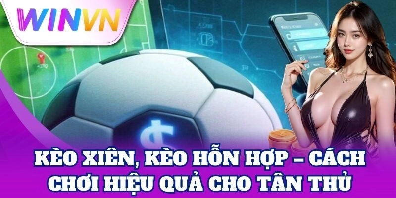 Kèo Xiên, Kèo Hỗn Hợp | Bí Kíp Nhân Đôi Cơ Hội Thắng 1 Kèo Xiên, Kèo Hỗn Hợp | Bí Kíp Nhân Đôi Cơ Hội Thắng